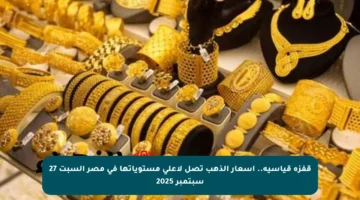 قفزة قياسية.. أسعار الذهب تصل لأعلى مستوياتها في مصر السبت 27 سبتمبر 2025